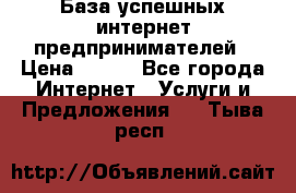 База успешных интернет предпринимателей › Цена ­ 600 - Все города Интернет » Услуги и Предложения   . Тыва респ.